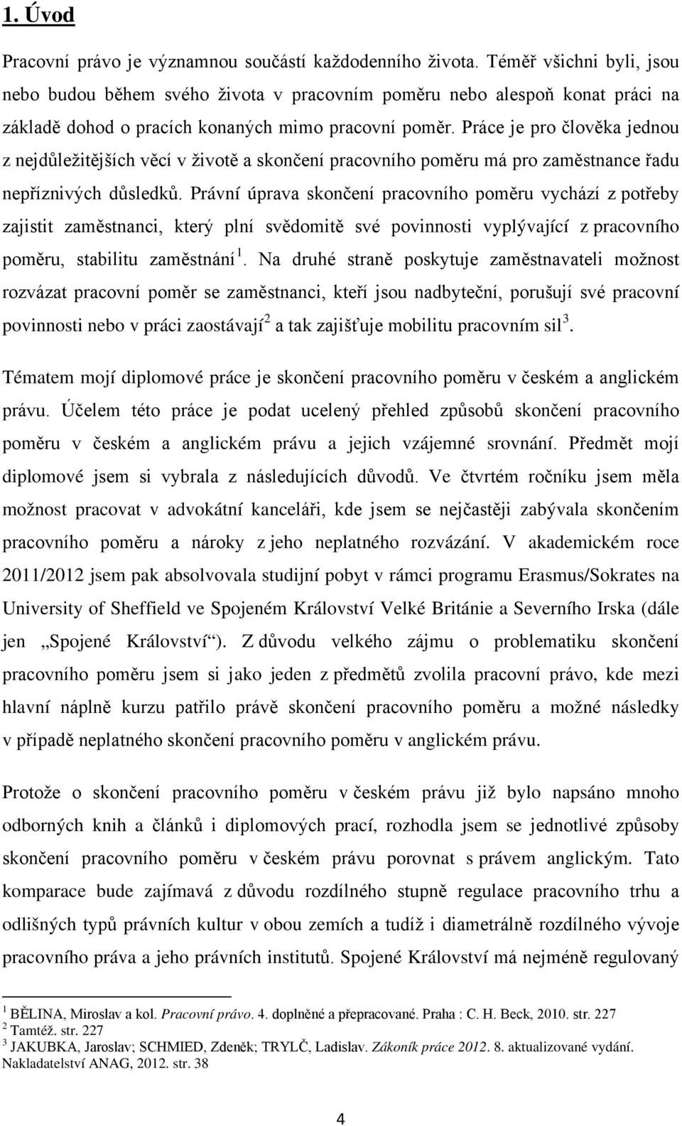 Práce je pro člověka jednou z nejdůležitějších věcí v životě a skončení pracovního poměru má pro zaměstnance řadu nepříznivých důsledků.