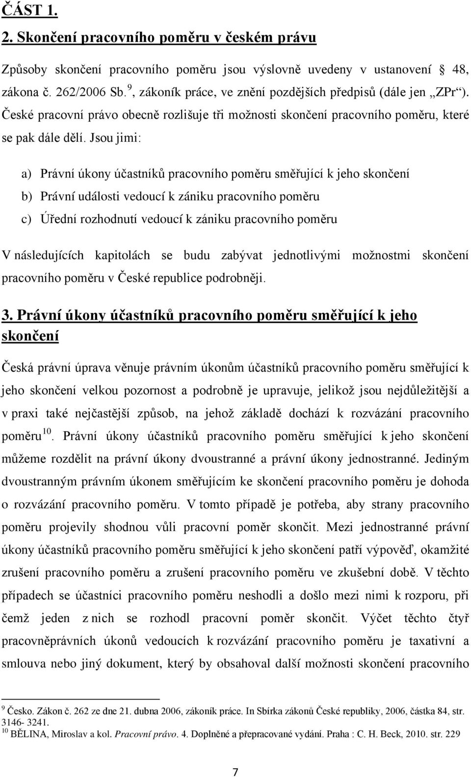 Jsou jimi: a) Právní úkony účastníků pracovního poměru směřující k jeho skončení b) Právní události vedoucí k zániku pracovního poměru c) Úřední rozhodnutí vedoucí k zániku pracovního poměru V