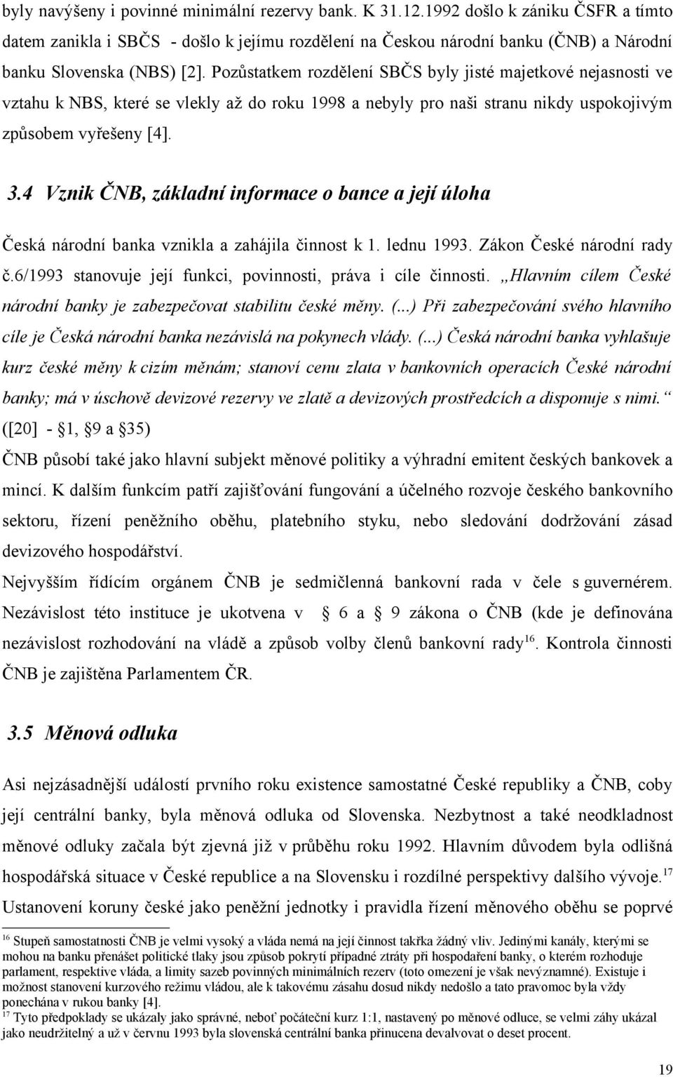 Pozůstatkem rozdělení SBČS byly jisté majetkové nejasnosti ve vztahu k NBS, které se vlekly až do roku 1998 a nebyly pro naši stranu nikdy uspokojivým způsobem vyřešeny [4]. 3.