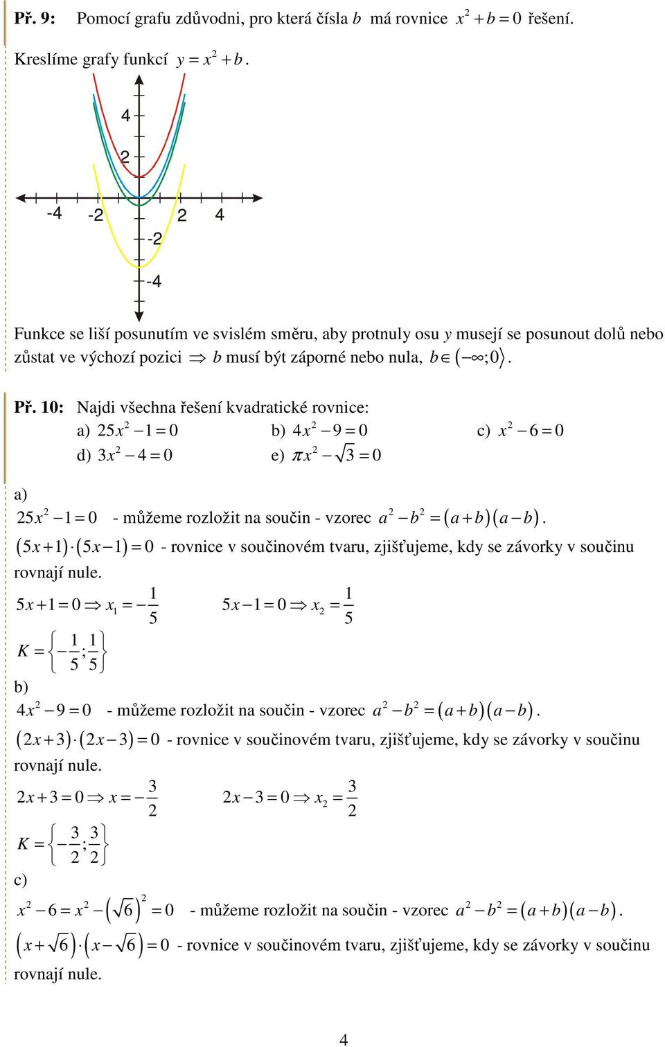 : : a) b) 9 d) e) = 6 a) = - můžeme rozložit na součin - vzorec a b ( a b)( a b) ( ) ( ) + = - rovnice v součinovém tvaru, zjišťujeme, kdy se závorky v součinu rovnají = = + = = ; b) 9 = -