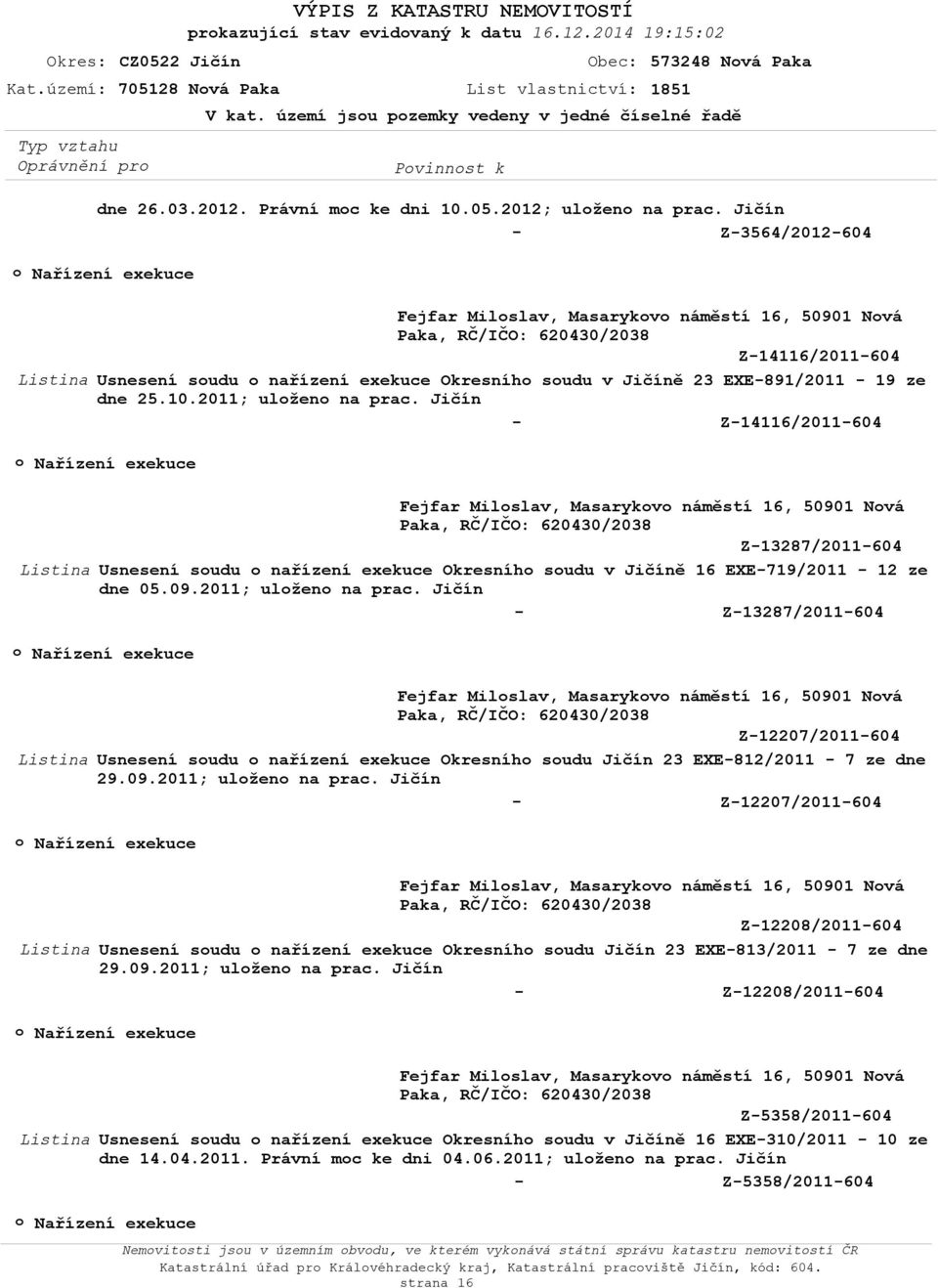 Jičín Z3564/2012604 Fejfar Milslav, Masarykv náměstí 16, 50901 Nvá Z14116/2011604 Usnesení sudu nařízení exekuce Okresníh sudu v Jičíně 23 EXE891/2011 19 ze dne 25.10.2011; ulžen na prac.