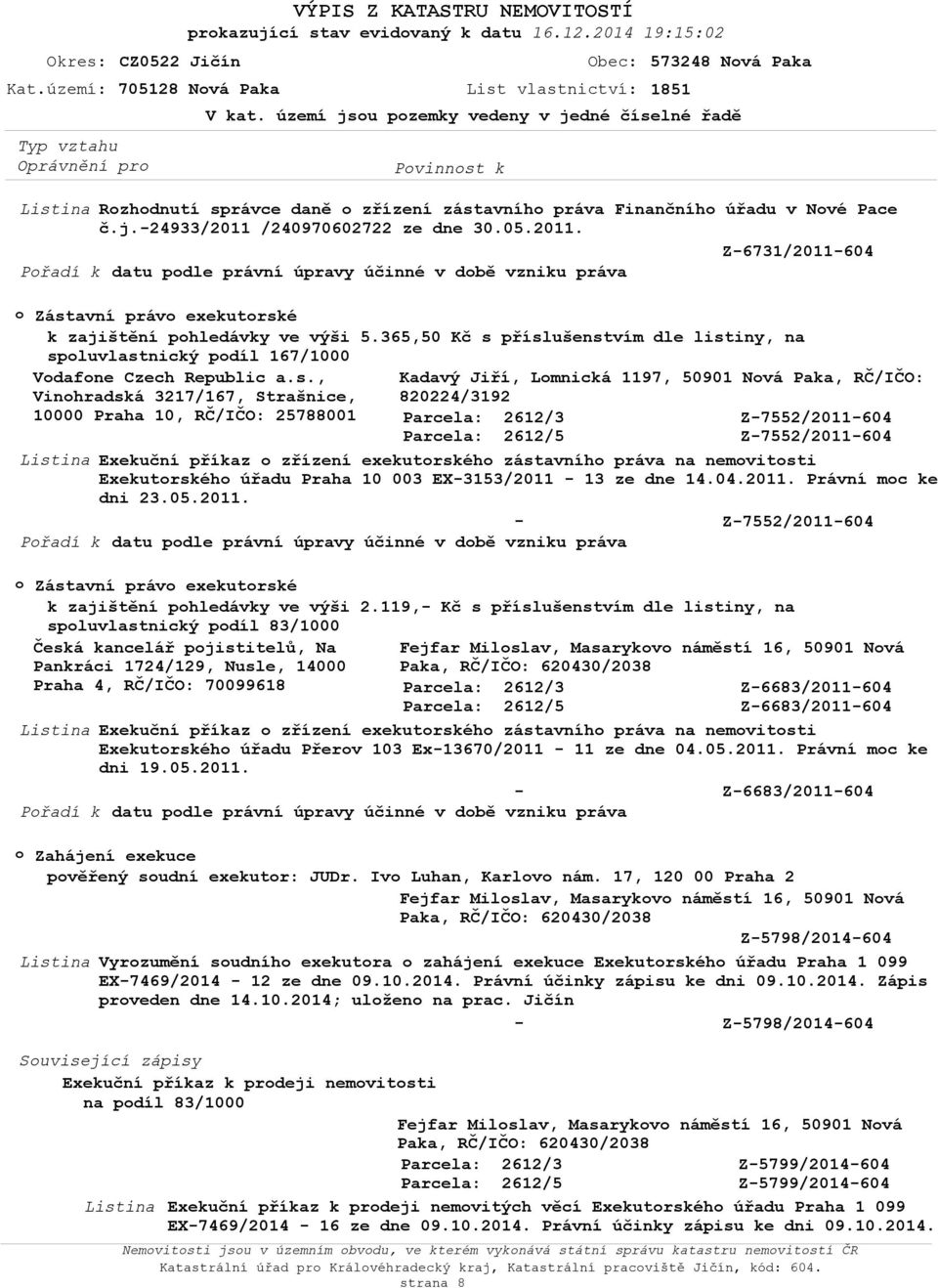 /240970602722 ze dne 30.05.2011. Z6731/2011604 Přadí k datu pdle právní úpravy účinné v dbě vzniku práva Zástavní práv exekutrské k zajištění phledávky ve výši 5.