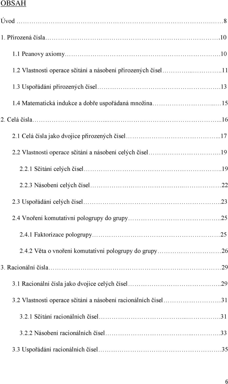 .19 2.2.3 Násobení celých čísel.. 22 2.3 Uspořádání celých čísel..23 2.4 Vnoření komutativní pologrupy do grupy..25 2.4.1 Faktorizace pologrupy 25 2.4.2 Věta o vnoření komutativní pologrupy do grupy 26 3.