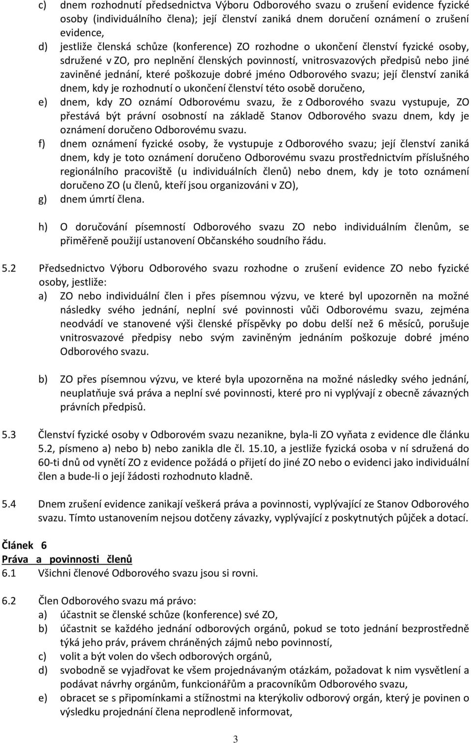 Odborového svazu; její členství zaniká dnem, kdy je rozhodnutí o ukončení členství této osobě doručeno, e) dnem, kdy ZO oznámí Odborovému svazu, že z Odborového svazu vystupuje, ZO přestává být