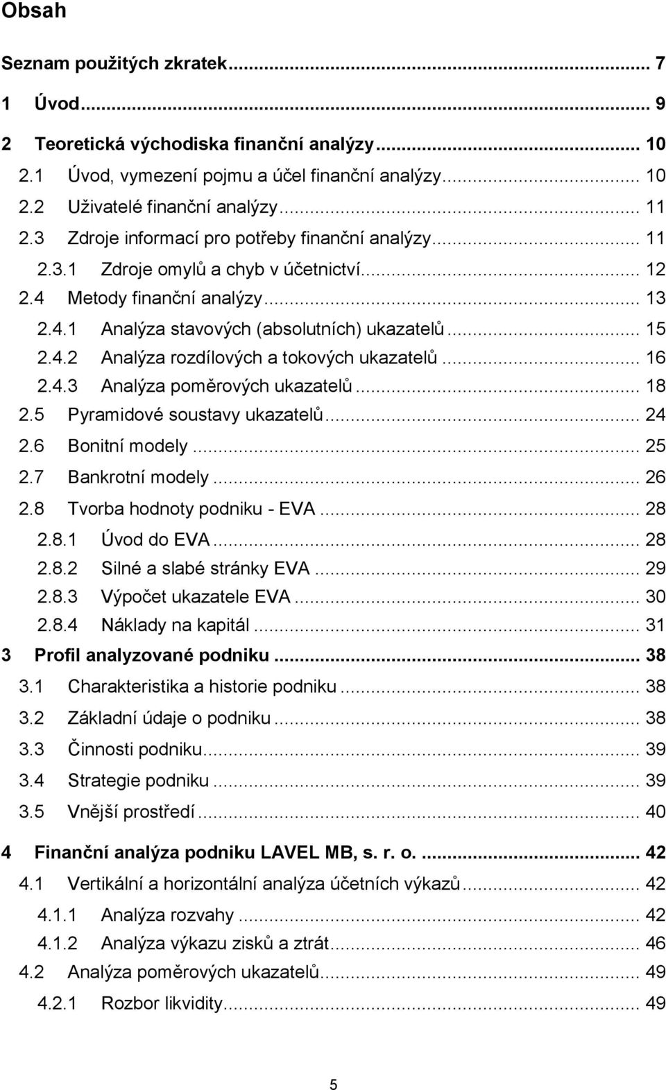 .. 16 2.4.3 Analýza poměrových ukazatelů... 18 2.5 Pyramidové soustavy ukazatelů... 24 2.6 Bonitní modely... 25 2.7 Bankrotní modely... 26 2.8 Tvorba hodnoty podniku - EVA... 28 2.8.1 Úvod do EVA.
