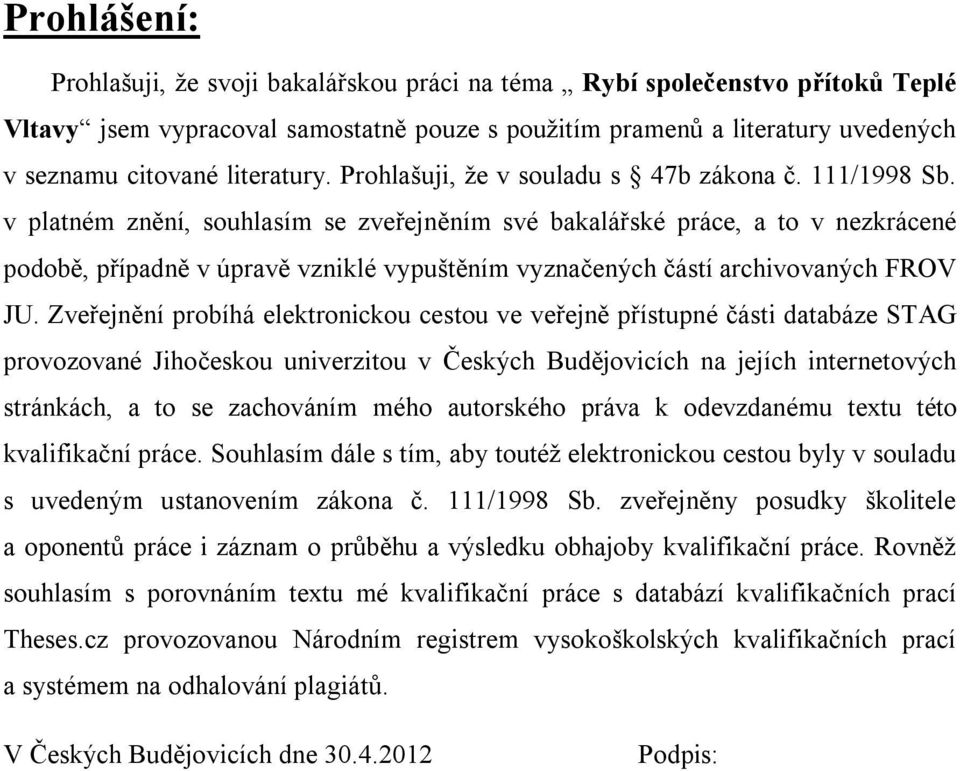 v platném znění, souhlasím se zveřejněním své bakalářské práce, a to v nezkrácené podobě, případně v úpravě vzniklé vypuštěním vyznačených částí archivovaných FROV JU.