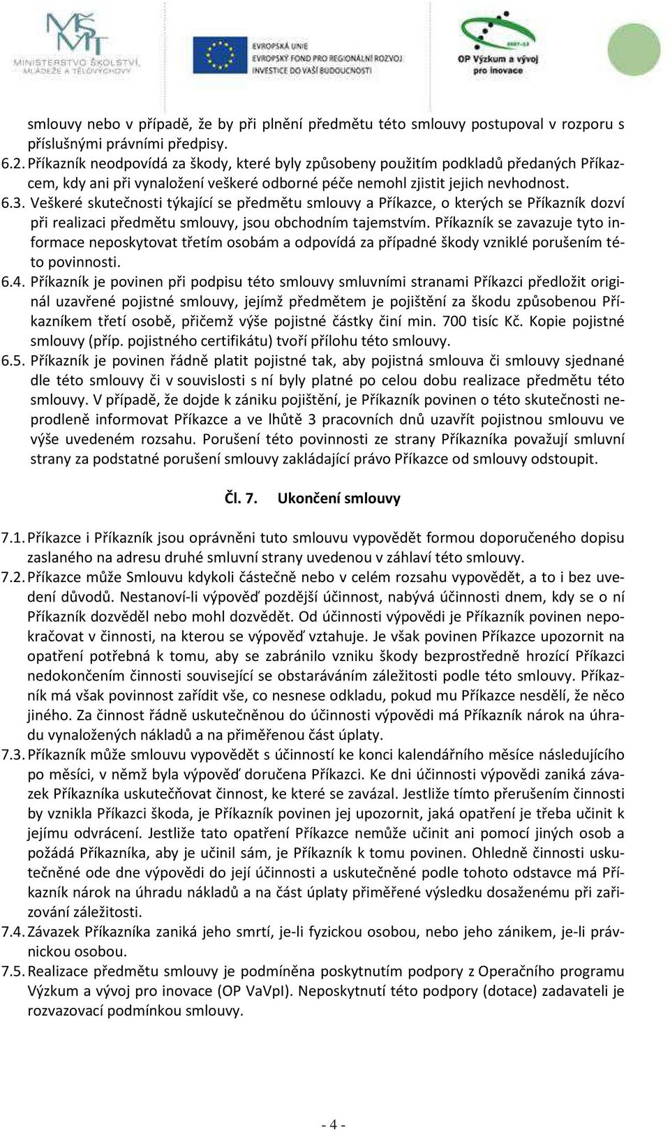 Veškeré skutečnosti týkající se předmětu smlouvy a Příkazce, o kterých se Příkazník dozví při realizaci předmětu smlouvy, jsou obchodním tajemstvím.