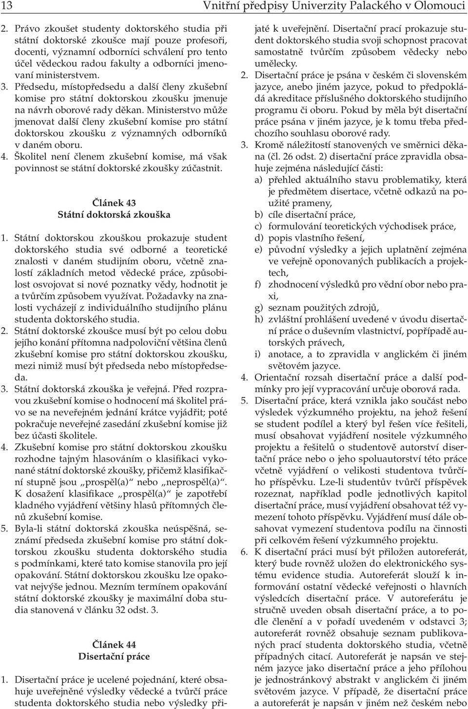 ministerstvem. 3. Předsedu, místopředsedu a další členy zkušební komise pro státní doktorskou zkoušku jmenuje na návrh oborové rady děkan.