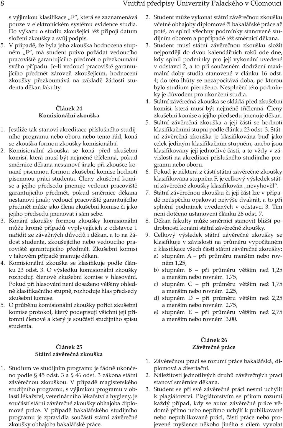 V případě, že byla jeho zkouška hodnocena stupněm F, má student právo požádat vedoucího pracoviště garantujícího předmět o přezkoumání svého případu.