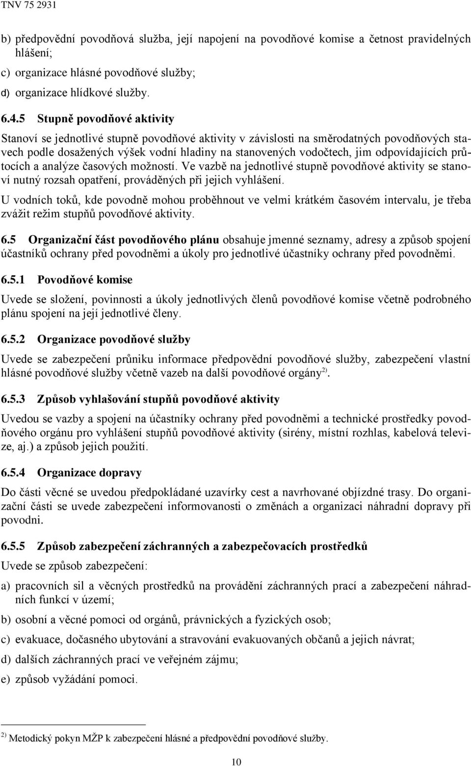 odpovídajících průtocích a analýze časových možností. Ve vazbě na jednotlivé stupně povodňové aktivity se stanoví nutný rozsah opatření, prováděných při jejich vyhlášení.