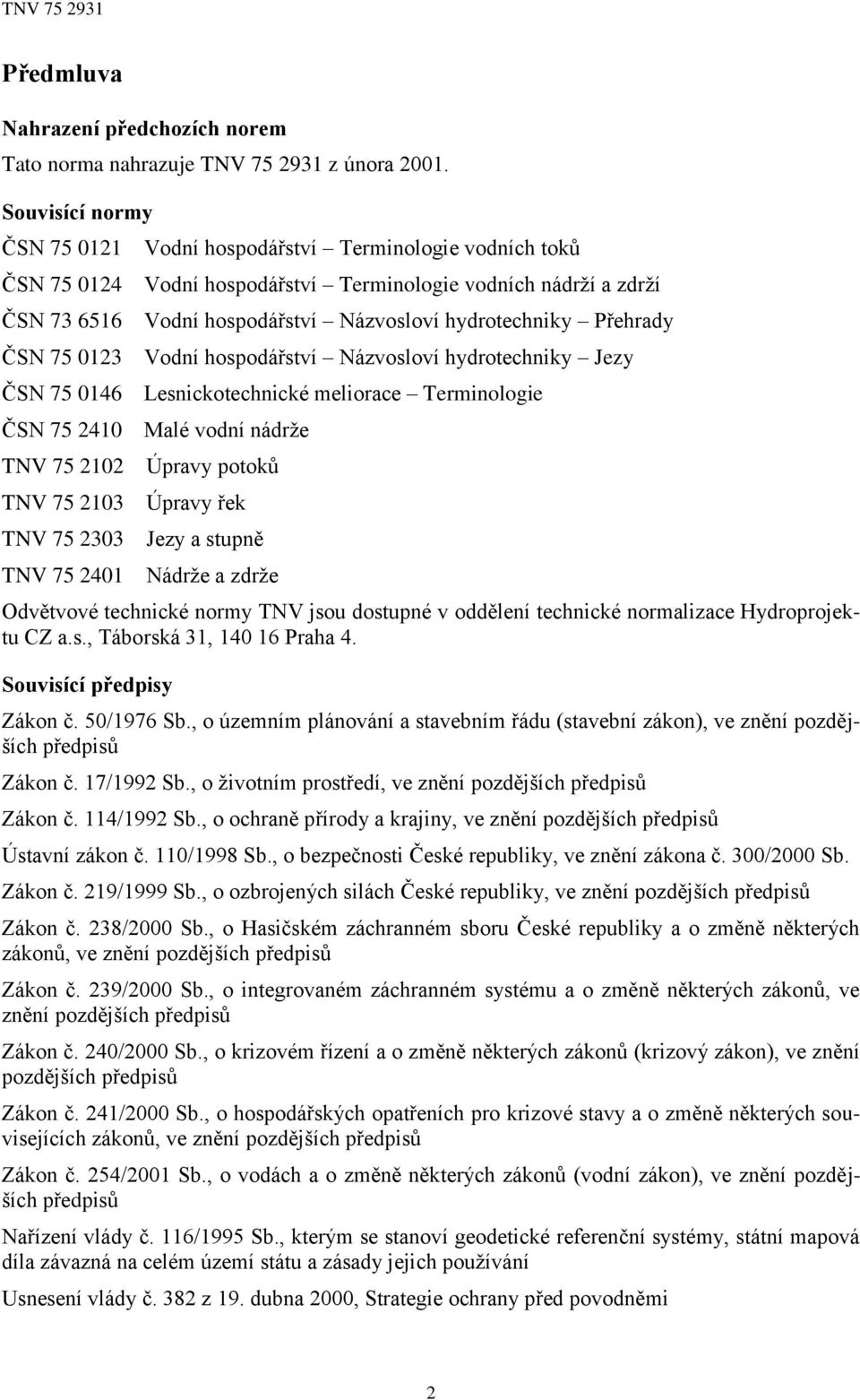 Přehrady ČSN 75 0123 Vodní hospodářství Názvosloví hydrotechniky Jezy ČSN 75 0146 Lesnickotechnické meliorace Terminologie ČSN 75 2410 Malé vodní nádrže TNV 75 2102 Úpravy potoků TNV 75 2103 Úpravy