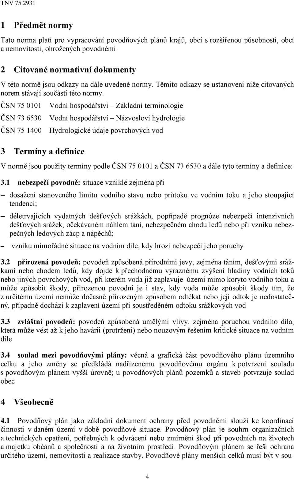 ČSN 75 0101 Vodní hospodářství Základní terminologie ČSN 73 6530 Vodní hospodářství Názvosloví hydrologie ČSN 75 1400 Hydrologické údaje povrchových vod 3 Termíny a definice V normě jsou použity