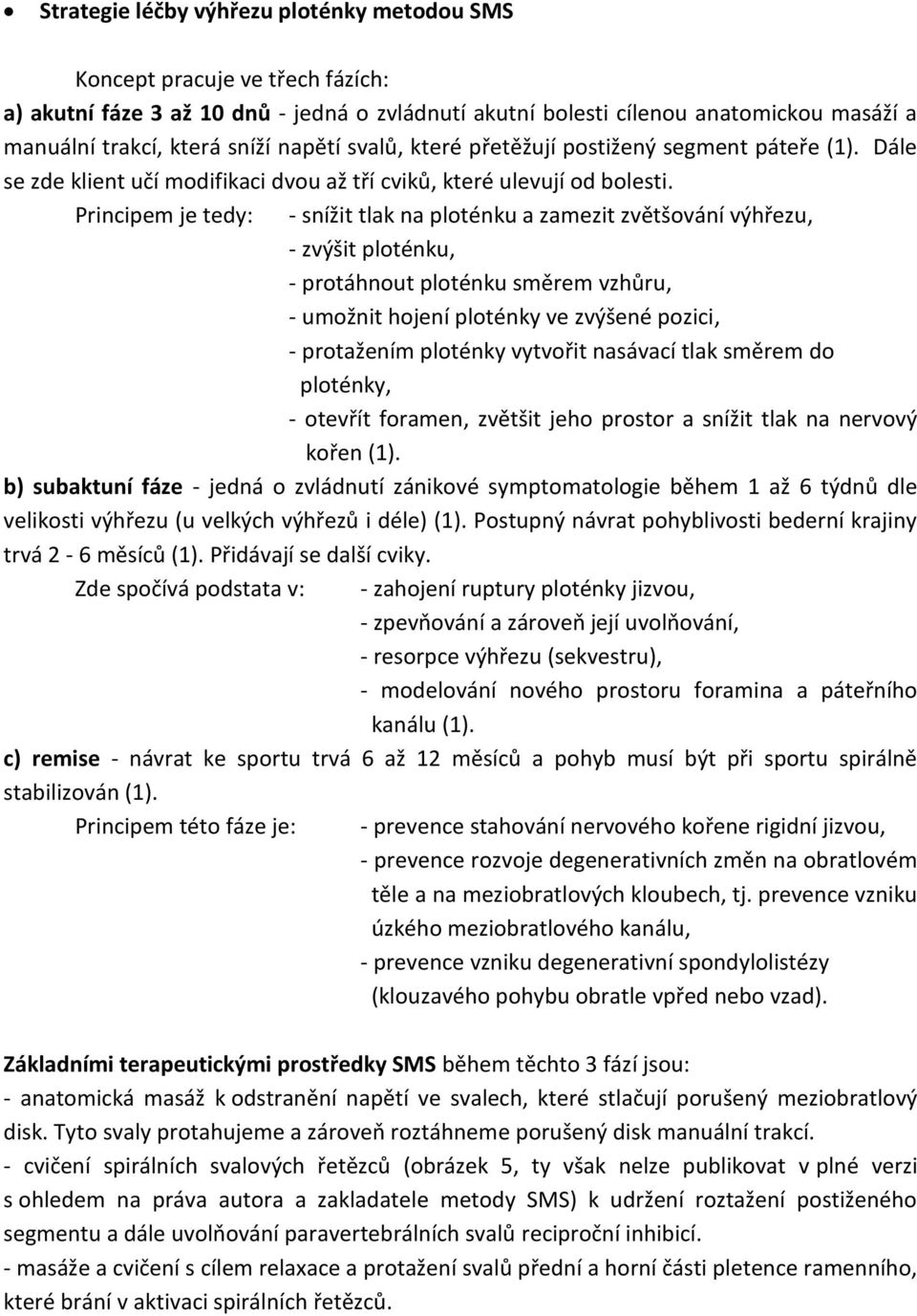 Principem je tedy: - snížit tlak na ploténku a zamezit zvětšování výhřezu, - zvýšit ploténku, - protáhnout ploténku směrem vzhůru, - umožnit hojení ploténky ve zvýšené pozici, - protažením ploténky