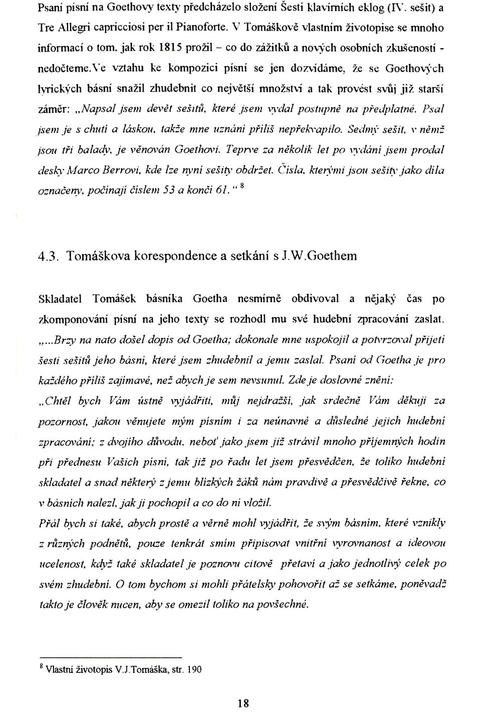 ve vztahu ke kompozici písní se jen dozvídáme, že se Goethových lyrických básní snažil zhudebnit co největší množství a tak provést svůj již starší záměr: Napsal jsem devět sešitů, které jsem vydal