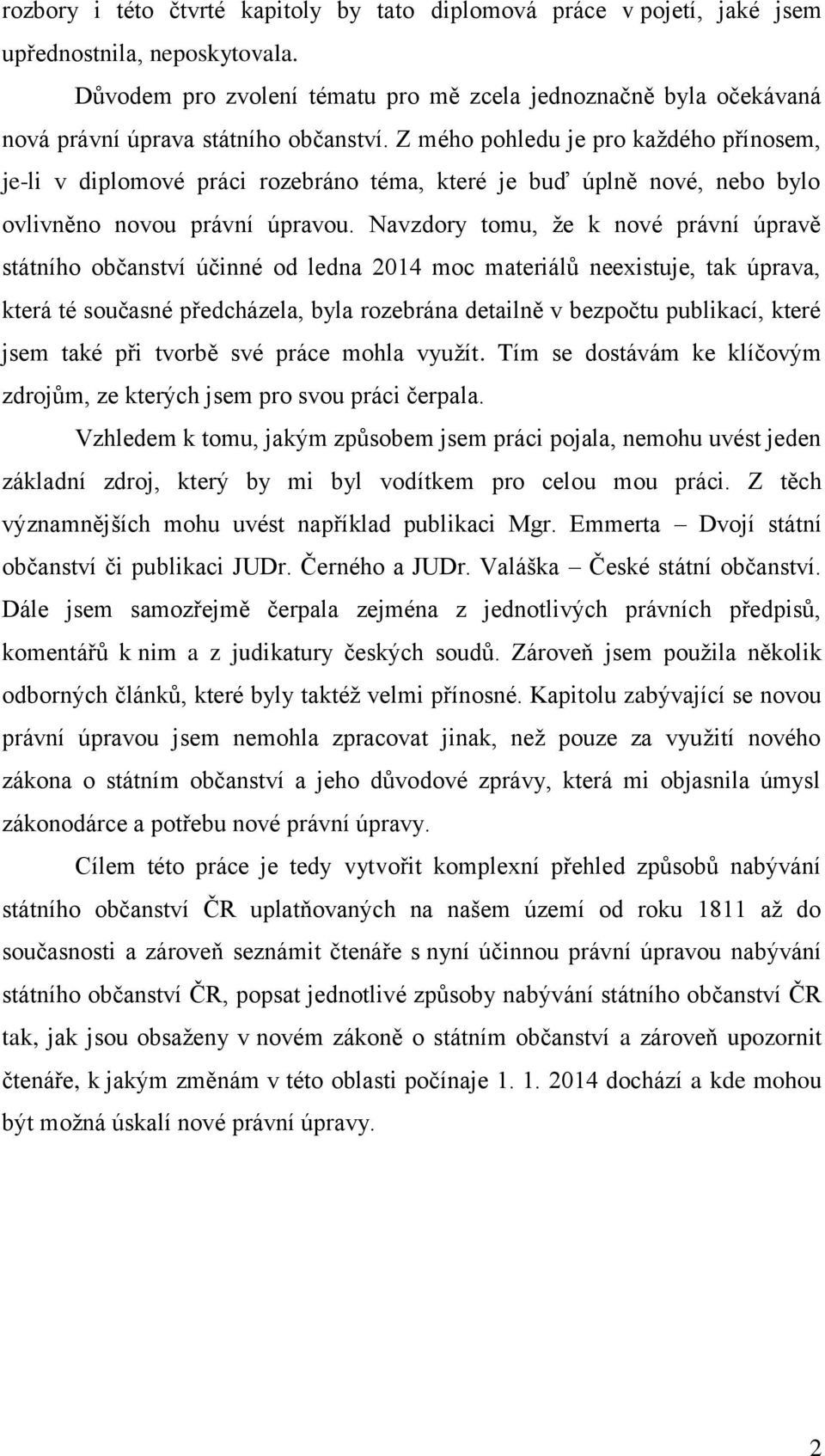 Z mého pohledu je pro každého přínosem, je-li v diplomové práci rozebráno téma, které je buď úplně nové, nebo bylo ovlivněno novou právní úpravou.