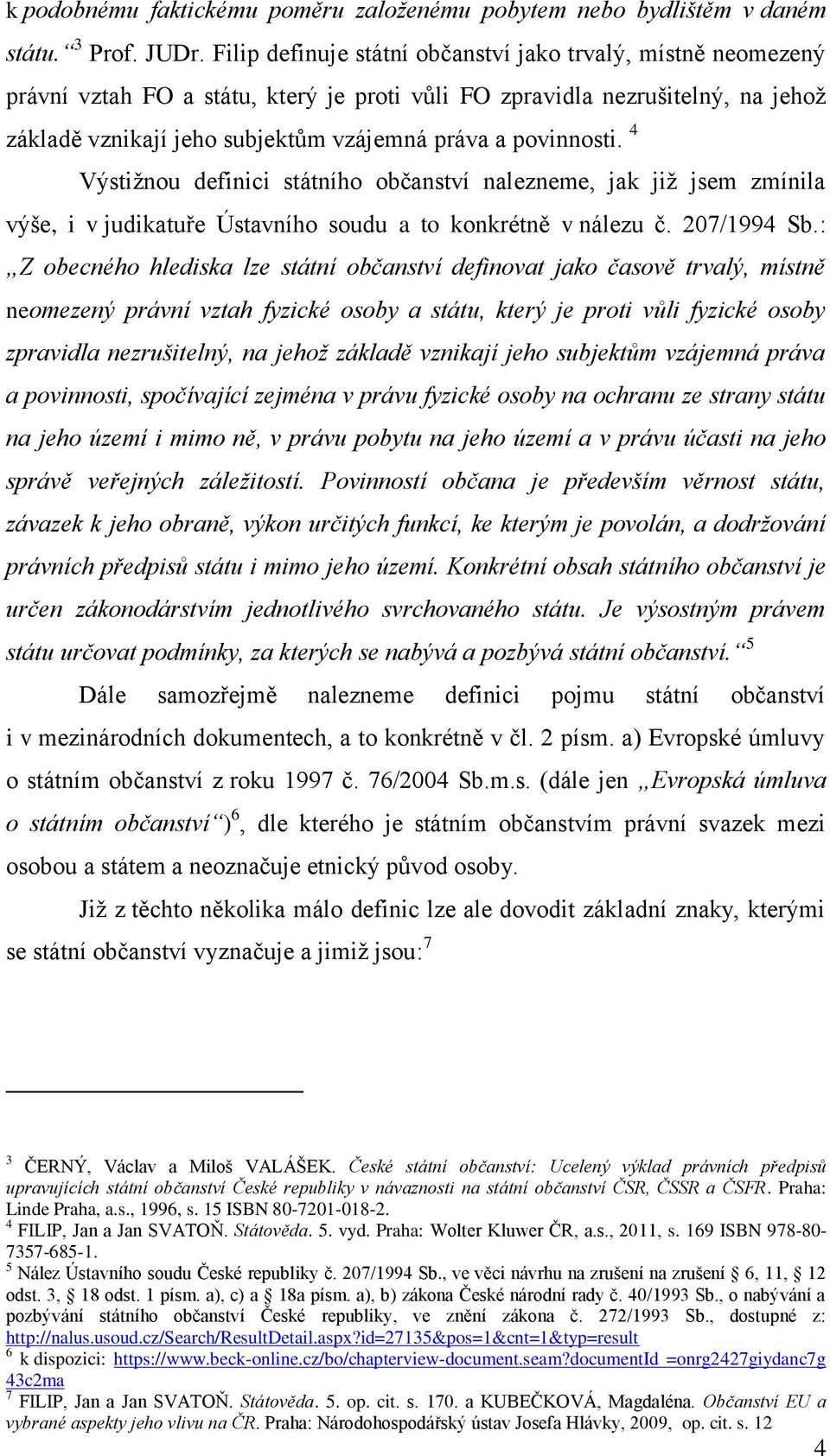 povinnosti. 4 Výstižnou definici státního občanství nalezneme, jak již jsem zmínila výše, i v judikatuře Ústavního soudu a to konkrétně v nálezu č. 207/1994 Sb.