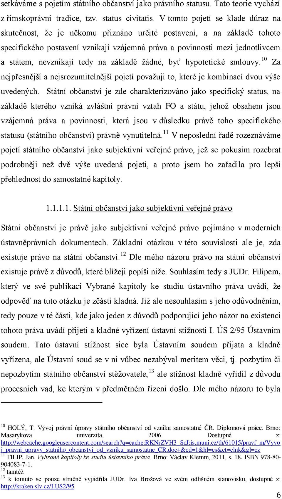 nevznikají tedy na základě žádné, byť hypotetické smlouvy. 10 Za nejpřesnější a nejsrozumitelnější pojetí považuji to, které je kombinací dvou výše uvedených.