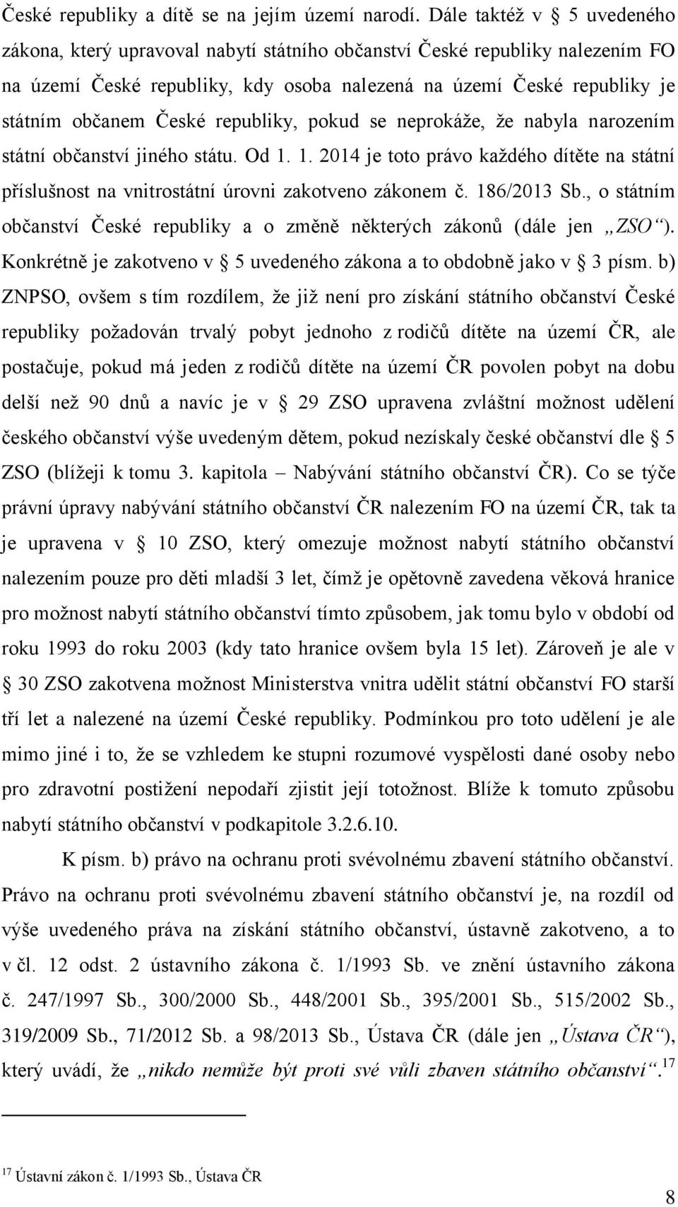 republiky, pokud se neprokáže, že nabyla narozením státní občanství jiného státu. Od 1. 1. 2014 je toto právo každého dítěte na státní příslušnost na vnitrostátní úrovni zakotveno zákonem č.