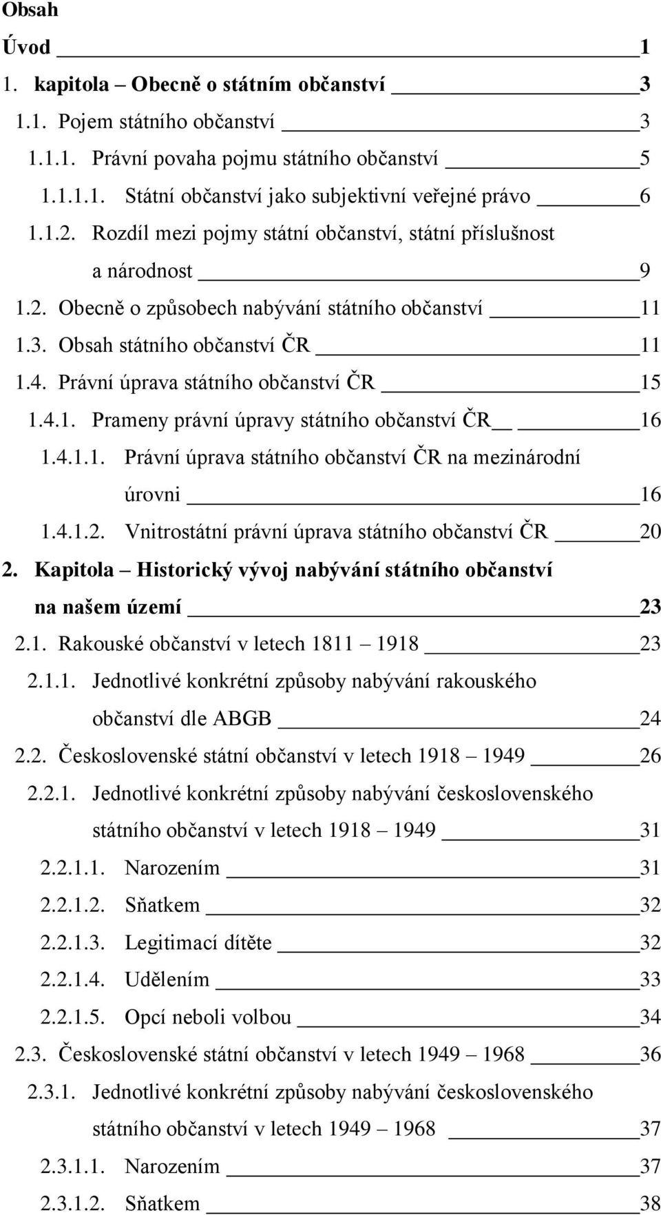 Právní úprava státního občanství ČR 15 1.4.1. Prameny právní úpravy státního občanství ČR 16 1.4.1.1. Právní úprava státního občanství ČR na mezinárodní úrovni 16 1.4.1.2.