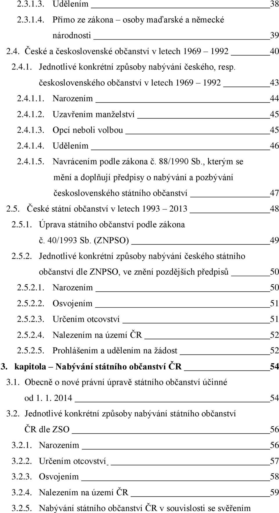 88/1990 Sb., kterým se mění a doplňují předpisy o nabývání a pozbývání československého státního občanství 47 2.5. České státní občanství v letech 1993 2013 48 2.5.1. Úprava státního občanství podle zákona č.