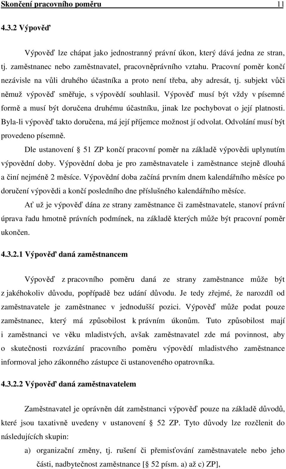 Výpověď musí být vždy v písemné formě a musí být doručena druhému účastníku, jinak lze pochybovat o její platnosti. Byla-li výpověď takto doručena, má její příjemce možnost jí odvolat.