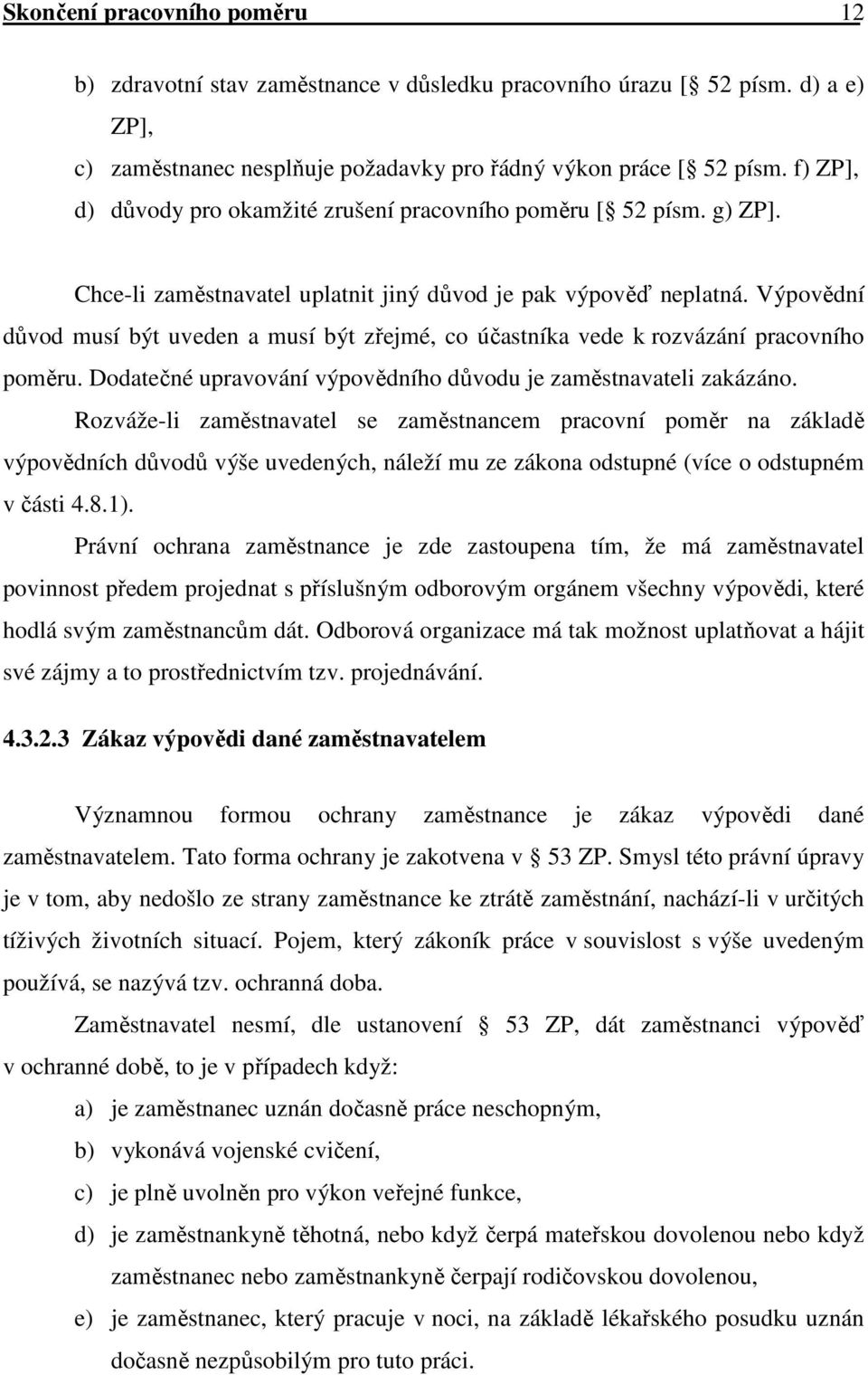 Výpovědní důvod musí být uveden a musí být zřejmé, co účastníka vede k rozvázání pracovního poměru. Dodatečné upravování výpovědního důvodu je zaměstnavateli zakázáno.