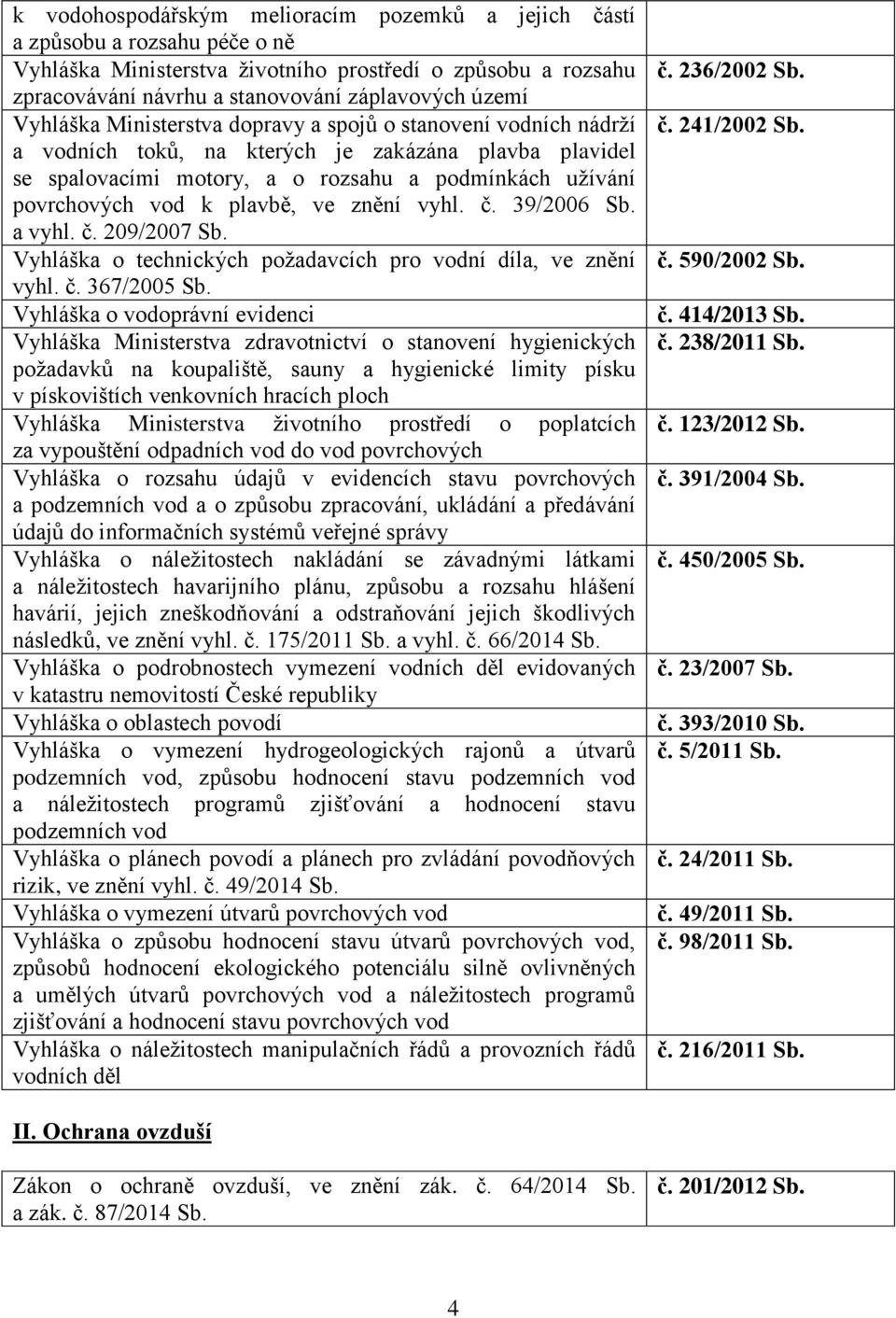 plavbě, ve znění vyhl. č. 39/2006 Sb. a vyhl. č. 209/2007 Sb. Vyhláška o technických požadavcích pro vodní díla, ve znění vyhl. č. 367/2005 Sb.