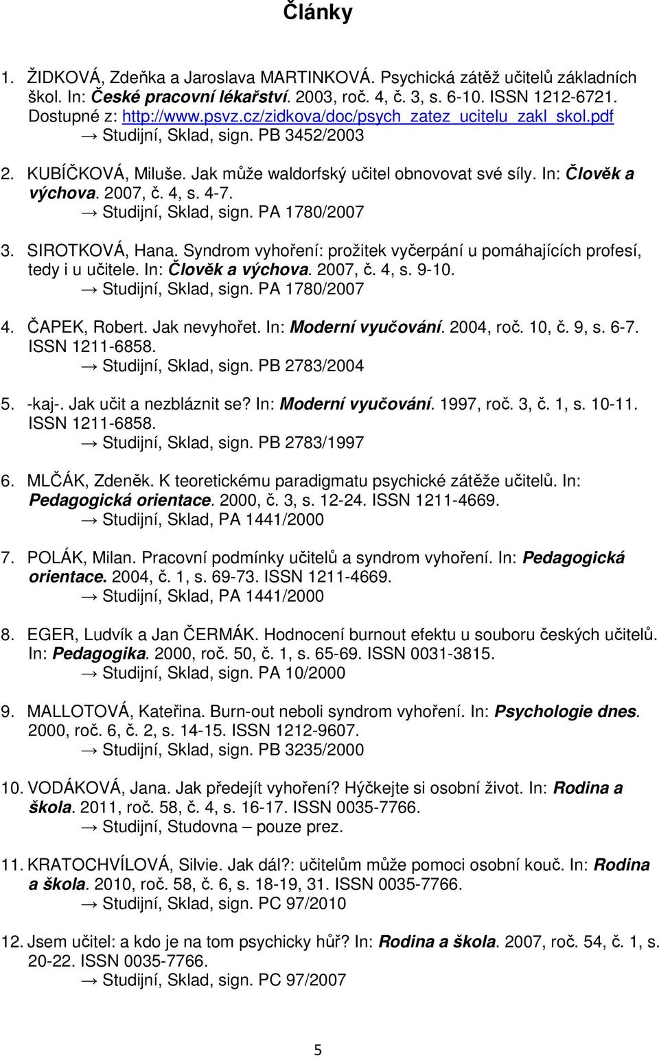 Studijní, Sklad, sign. PA 1780/2007 3. SIROTKOVÁ, Hana. Syndrom vyhoření: prožitek vyčerpání u pomáhajících profesí, tedy i u učitele. In: Člověk a výchova. 2007, č. 4, s. 9-10. Studijní, Sklad, sign.