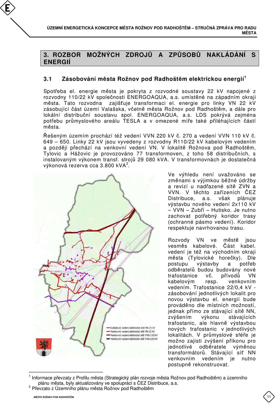 Tato rozvodna zajišťuje transformaci el. energie pro linky VN 22 kv zásobující část území Valašska, včetně města Rožnov pod Radhoštěm, a dále pro lokální distribuční soustavu spol. ENERGOAQUA, a.s. LDS pokrývá zejména potřebu průmyslového areálu TESLA a v omezené míře také přiléhajících částí města.