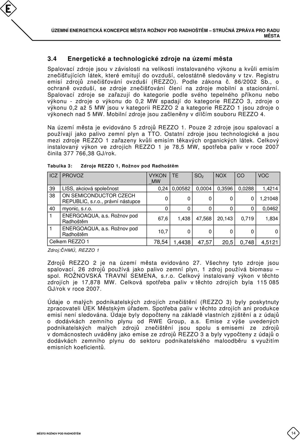 sledovány v tzv. Registru emisí zdrojů znečišťování ovzduší (REZZO). Podle zákona č. 86/2002 Sb., o ochraně ovzduší, se zdroje znečišťování člení na zdroje mobilní a stacionární.