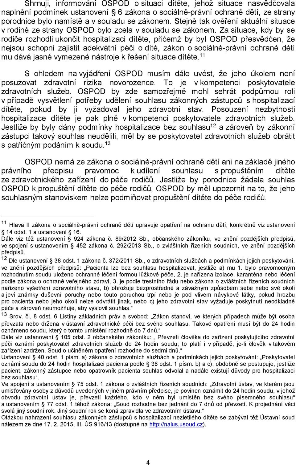 Za situace, kdy by se rodiče rozhodli ukončit hospitalizaci dítěte, přičemž by byl OSPOD přesvědčen, že nejsou schopni zajistit adekvátní péči o dítě, zákon o sociálně-právní ochraně dětí mu dává