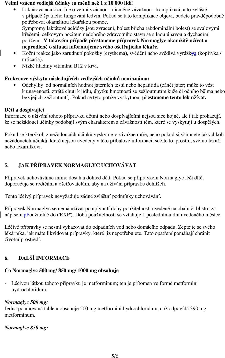 Symptomy laktátové acidózy jsou zvracení, bolest břicha (abdominální bolest) se svalovými křečemi, celkovým pocitem nedobrého zdravotního stavu se silnou únavou a dýchacími potížemi.