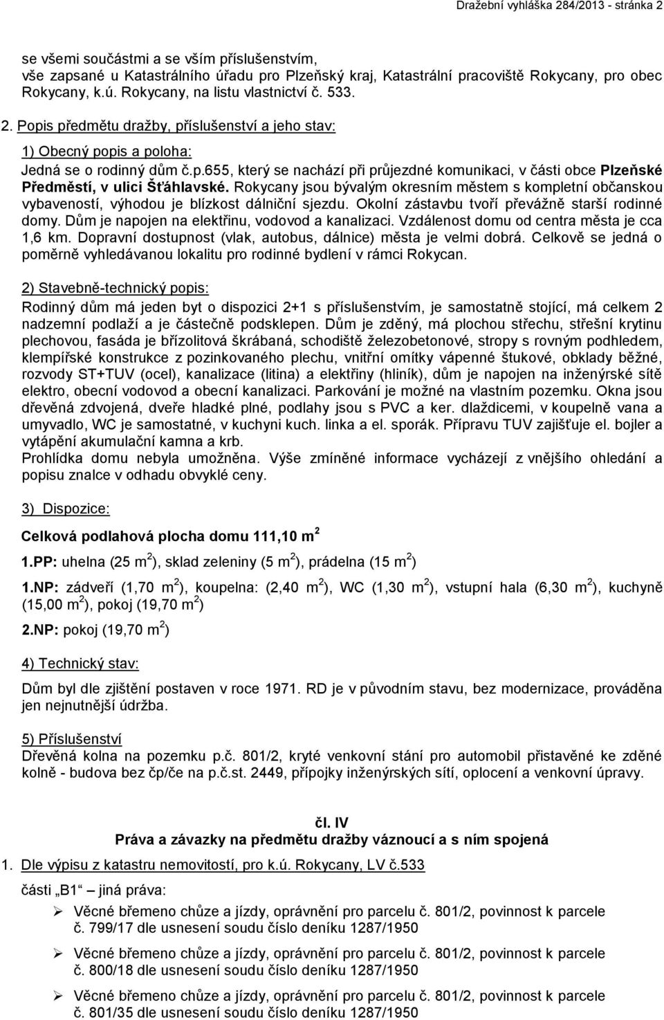 Rokycany jsou bývalým okresním městem s kompletní občanskou vybaveností, výhodou je blízkost dálniční sjezdu. Okolní zástavbu tvoří převážně starší rodinné domy.