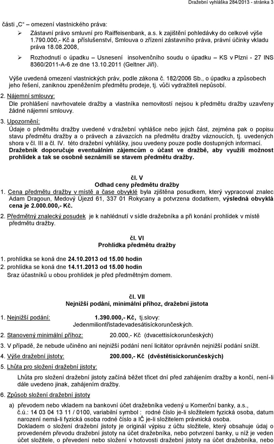 2008, Rozhodnutí o úpadku Usnesení insolvenčního soudu o úpadku KS v Plzni - 27 INS 8360/2011-A-6 ze dne 13.10.2011 (Geltner Jiří). Výše uvedená omezení vlastnických práv, podle zákona č. 182/2006 Sb.