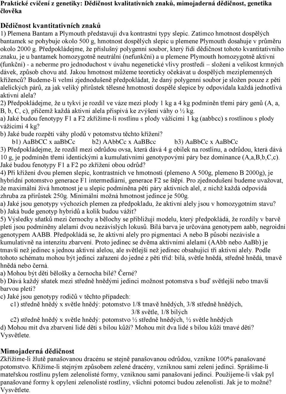 Předpokládejme, že příslušný polygenní soubor, který řídí dědičnost tohoto kvantitativního znaku, je u bantamek homozygotně neutrální (nefunkční) a u plemene Plymouth homozygotně aktivní (funkční) -