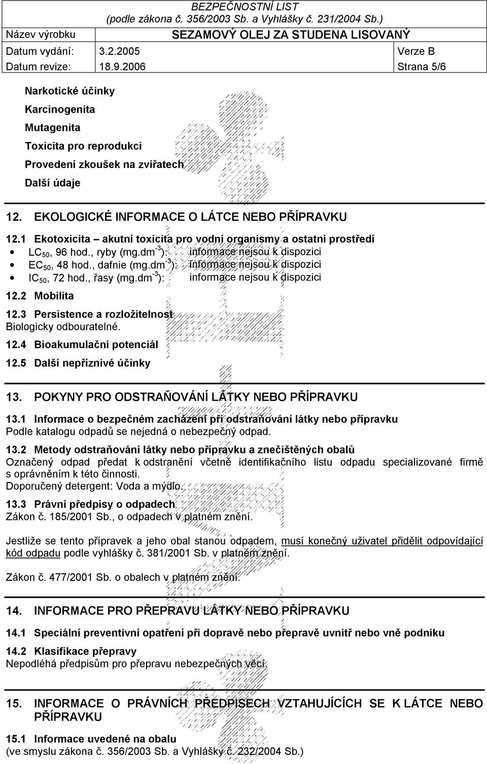 dm -3 ): informace nejsou k dispozici IC 50, 72 hod., řasy (mg.dm -3 ): informace nejsou k dispozici 12.2 Mobilita 12.3 Persistence a rozložitelnost Biologicky odbouratelné. 12.4 Bioakumulační potenciál 12.