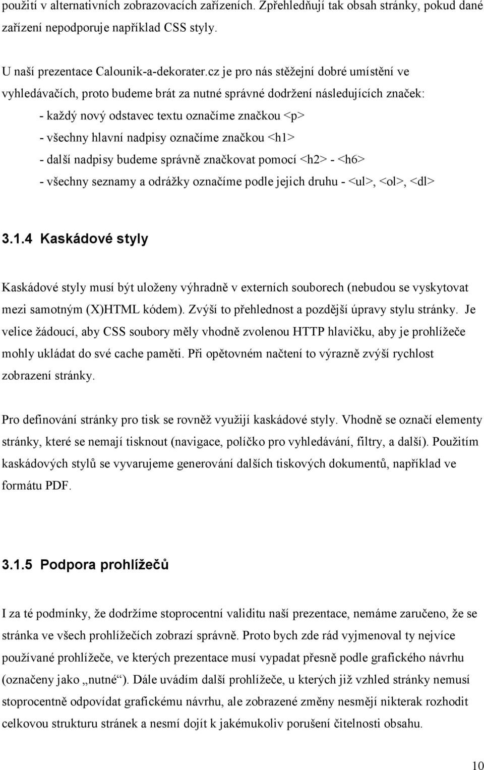 označíme značkou <h1> - další nadpisy budeme správně značkovat pomocí <h2> - <h6> - všechny seznamy a odrážky označíme podle jejich druhu - <ul>, <ol>, <dl> 3.1.4 Kaskádové styly Kaskádové styly musí být uloženy výhradně v externích souborech (nebudou se vyskytovat mezi samotným (X)HTML kódem).