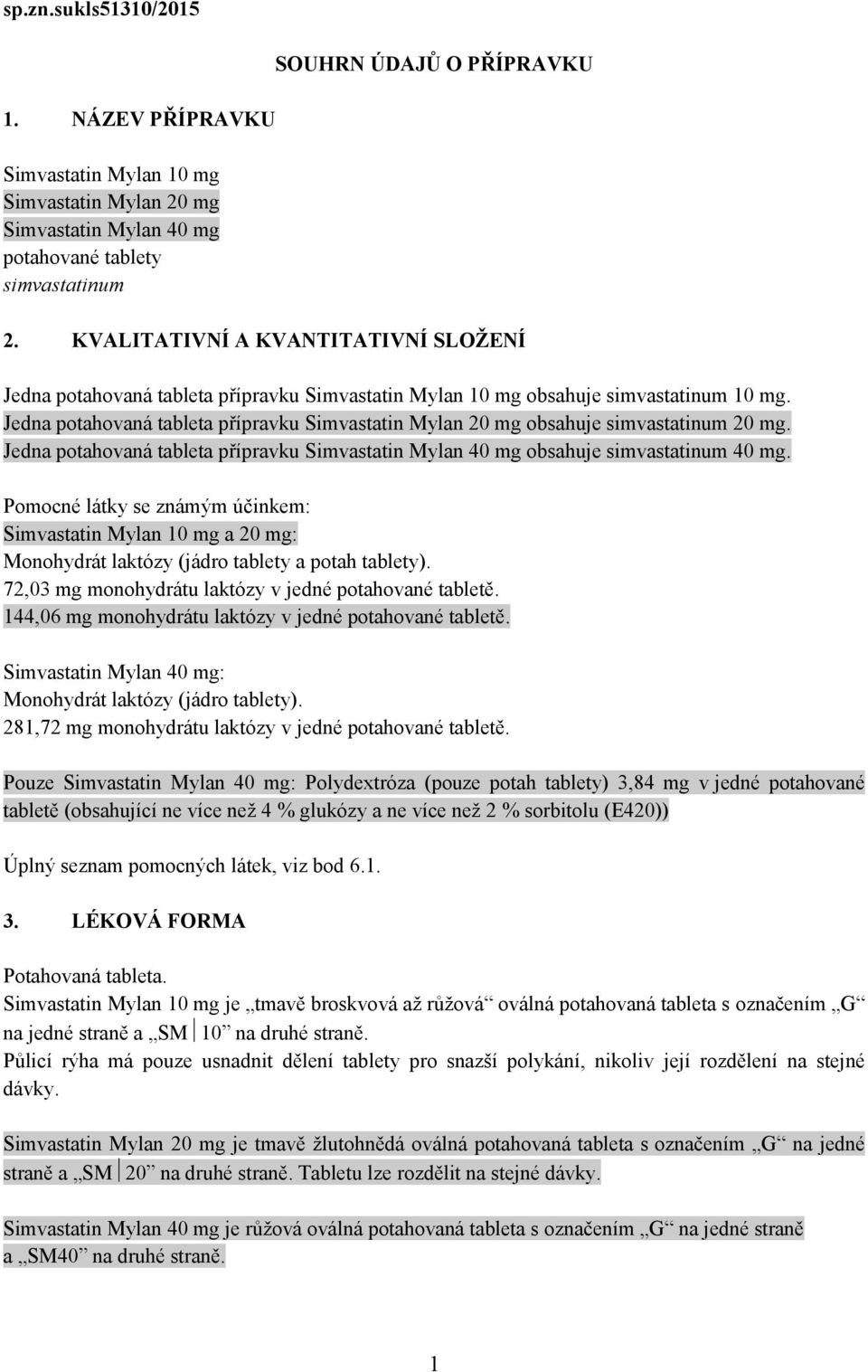 Jedna potahovaná tableta přípravku Simvastatin Mylan 20 mg obsahuje simvastatinum 20 mg. Jedna potahovaná tableta přípravku Simvastatin Mylan 40 mg obsahuje simvastatinum 40 mg.