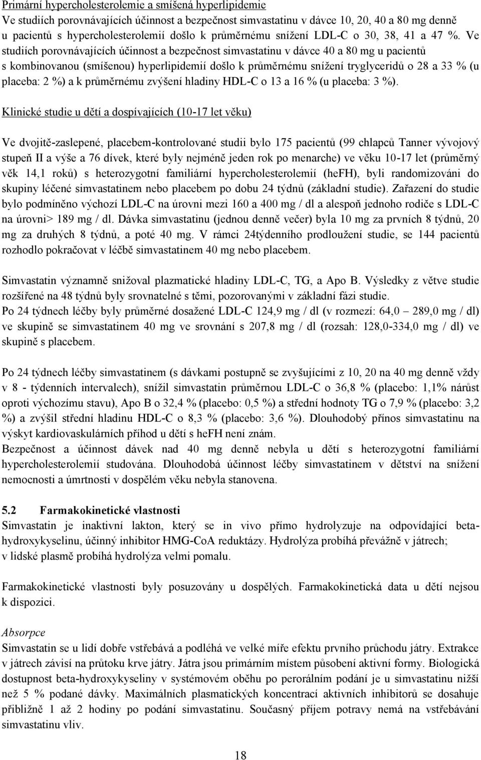 Ve studiích porovnávajících účinnost a bezpečnost simvastatinu v dávce 40 a 80 mg u pacientů s kombinovanou (smíšenou) hyperlipidemií došlo k průměrnému snížení tryglyceridů o 28 a 33 % (u placeba: 2