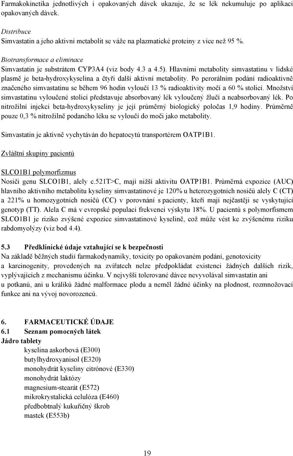 Hlavními metabolity simvastatinu v lidské plasmě je beta-hydroxykyselina a čtyři další aktivní metabolity.