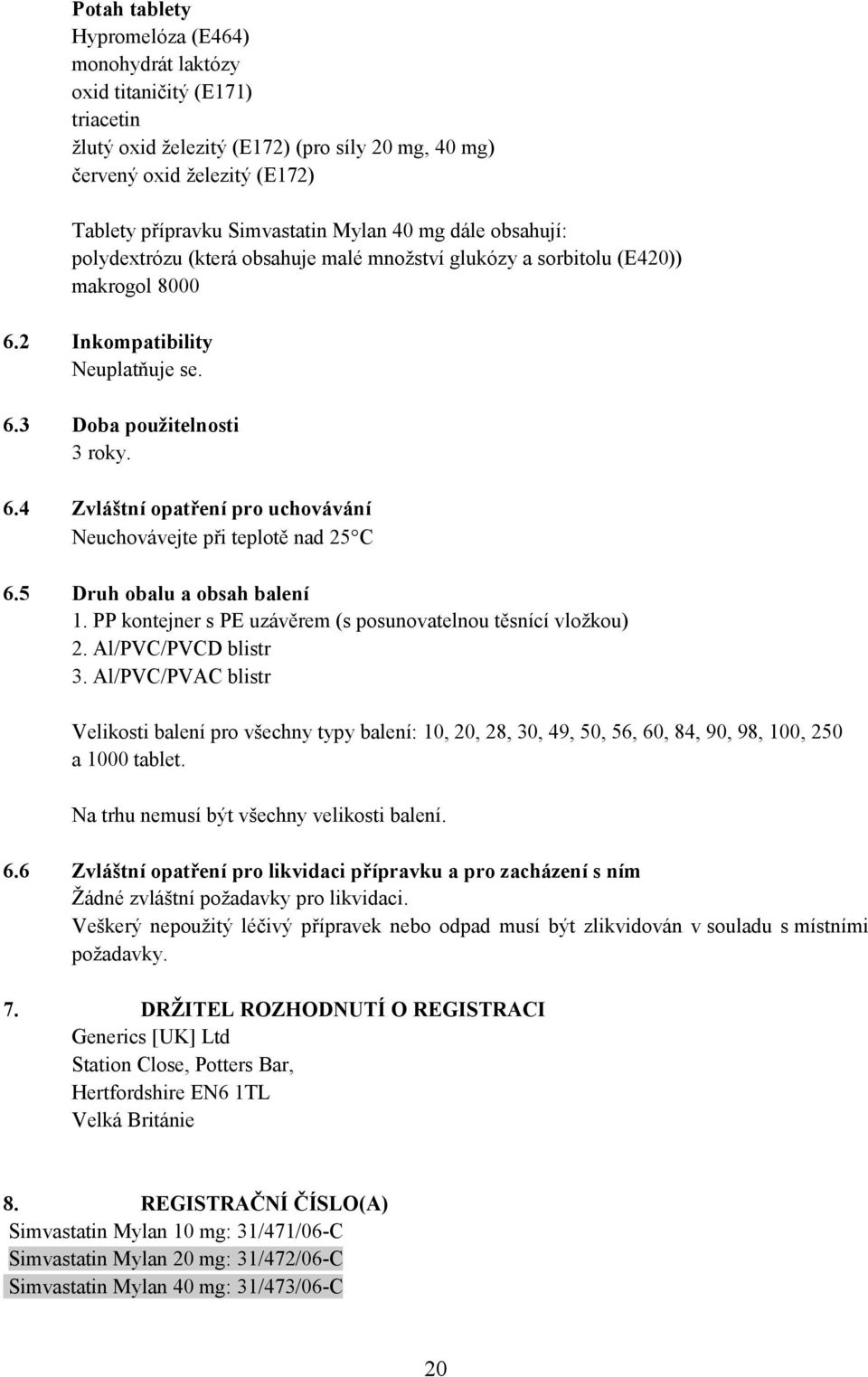 5 Druh obalu a obsah balení 1. PP kontejner s PE uzávěrem (s posunovatelnou těsnící vložkou) 2. Al/PVC/PVCD blistr 3.