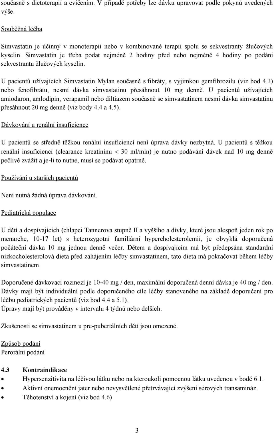 Simvastatin je třeba podat nejméně 2 hodiny před nebo nejméně 4 hodiny po podání sekvestrantu žlučových kyselin.