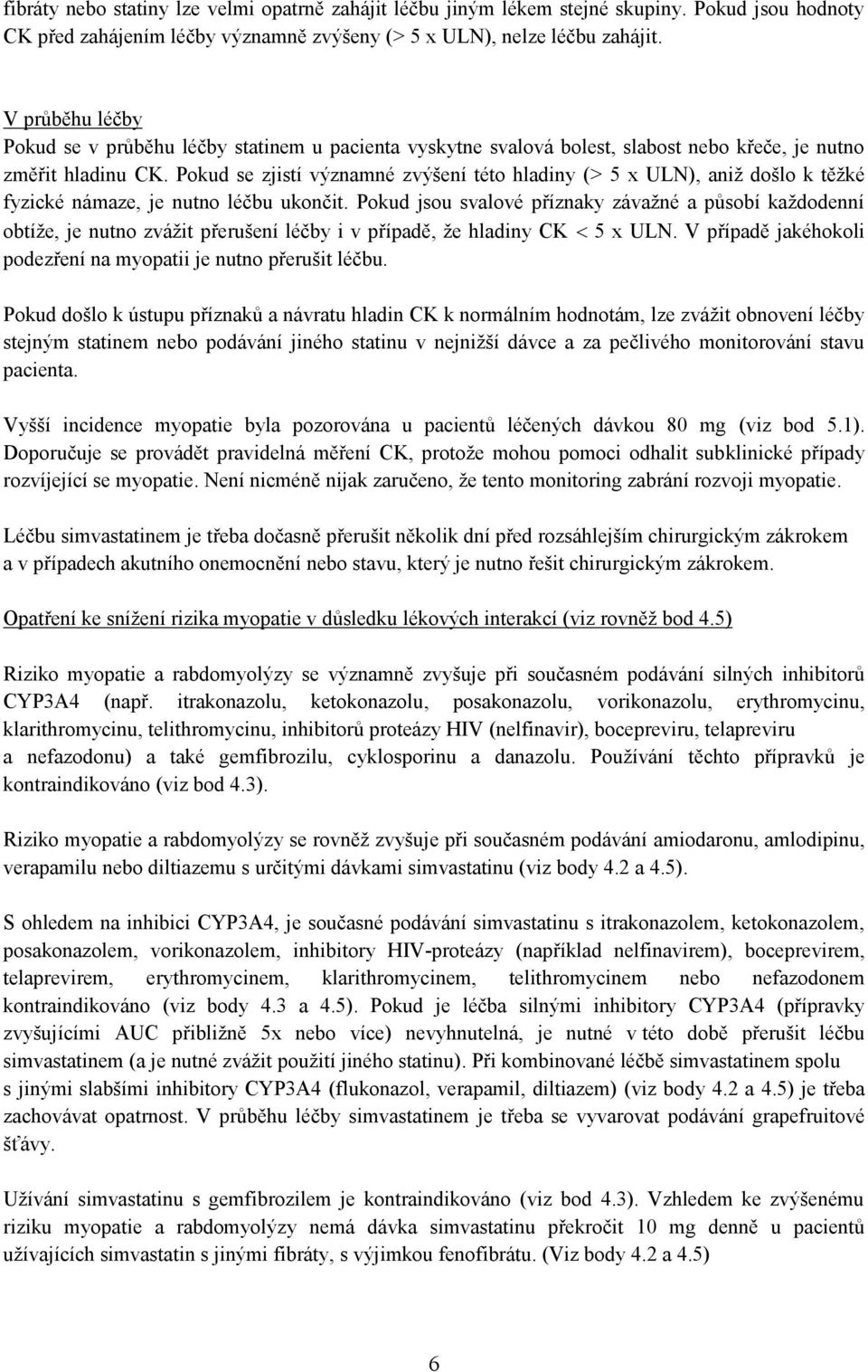 Pokud se zjistí významné zvýšení této hladiny (> 5 x ULN), aniž došlo k těžké fyzické námaze, je nutno léčbu ukončit.