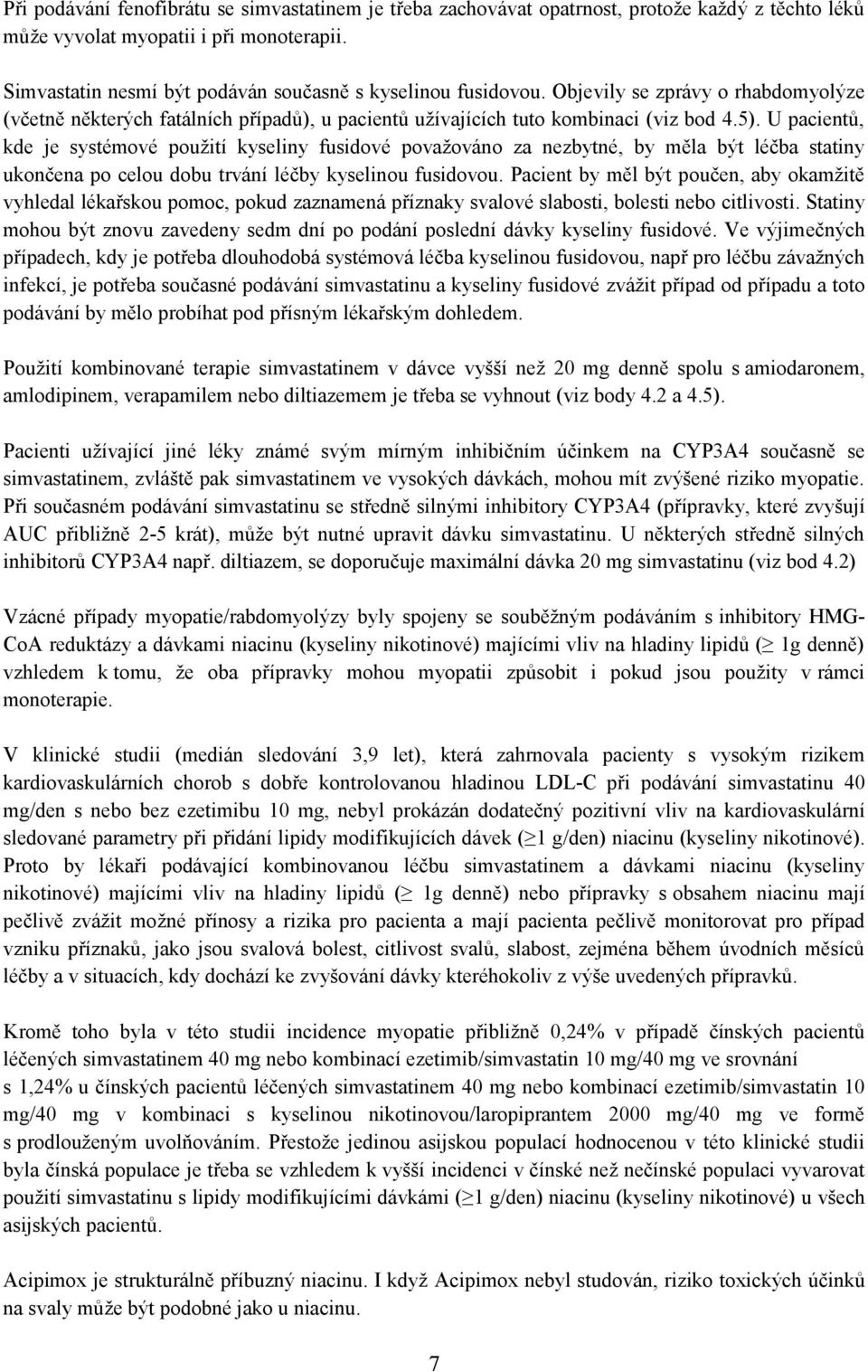 U pacientů, kde je systémové použití kyseliny fusidové považováno za nezbytné, by měla být léčba statiny ukončena po celou dobu trvání léčby kyselinou fusidovou.