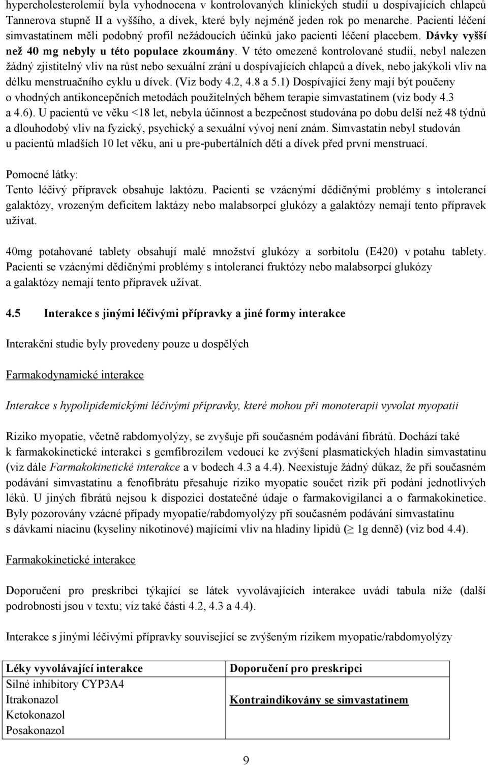 V této omezené kontrolované studii, nebyl nalezen žádný zjistitelný vliv na růst nebo sexuální zrání u dospívajících chlapců a dívek, nebo jakýkoli vliv na délku menstruačního cyklu u dívek.