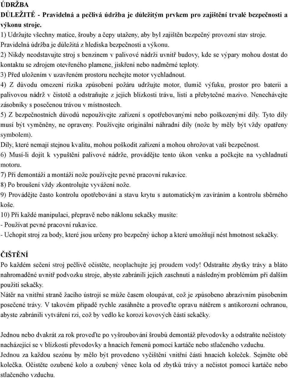 2) Nikdy neodstavujte stroj s benzínem v palivové nádrži uvnitř budovy, kde se výpary mohou dostat do kontaktu se zdrojem otevřeného plamene, jiskření nebo nadměrné teploty.