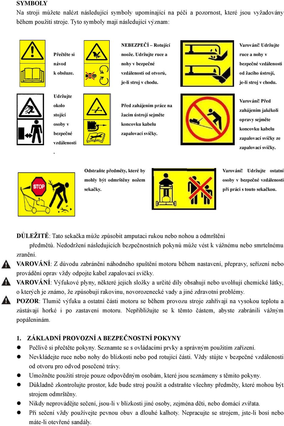 Udržujte okolo stojící osoby v bezpečné vzdálenosti. Před zahájením práce na žacím ústrojí sejměte koncovku kabelu zapalovací svíčky. Varování!