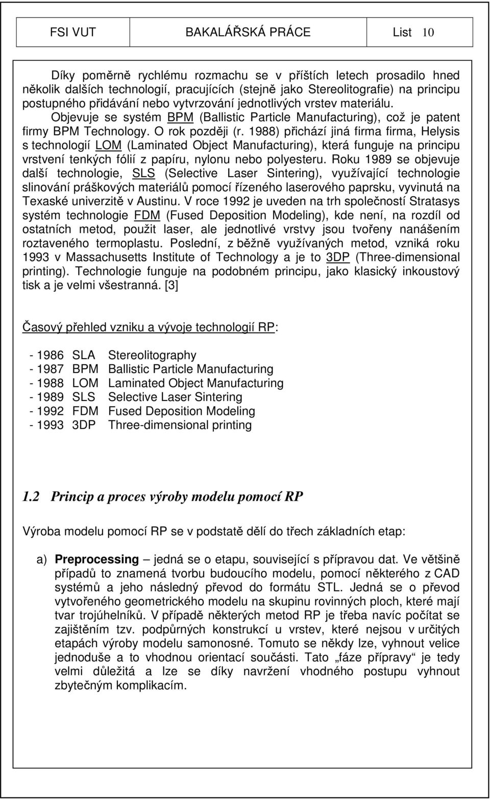 1988) přichází jiná firma firma, Helysis s technologií LOM (Laminated Object Manufacturing), která funguje na principu vrstvení tenkých fólií z papíru, nylonu nebo polyesteru.