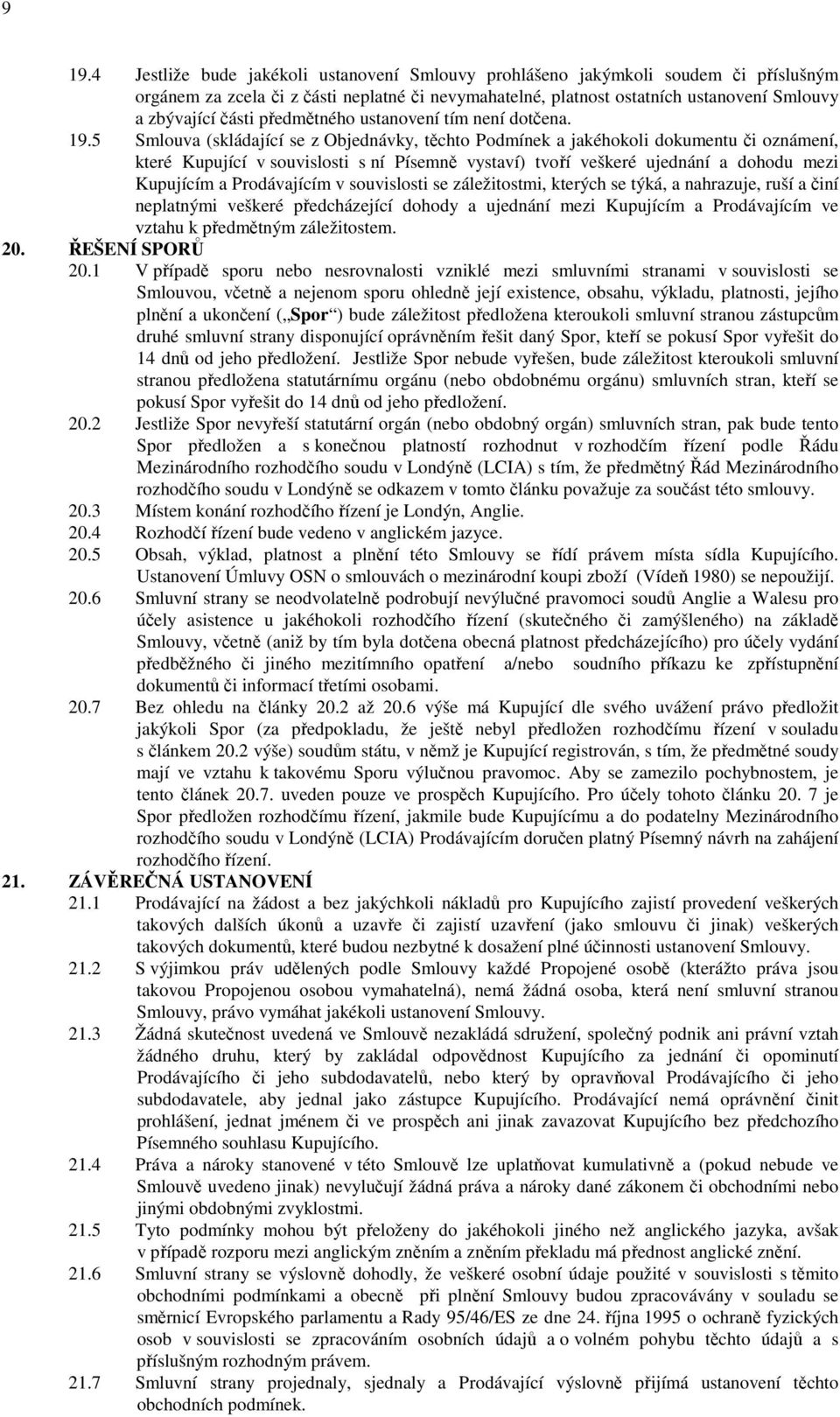 5 Smlouva (skládající se z Objednávky, těchto Podmínek a jakéhokoli dokumentu či oznámení, které Kupující v souvislosti s ní Písemně vystaví) tvoří veškeré ujednání a dohodu mezi Kupujícím a