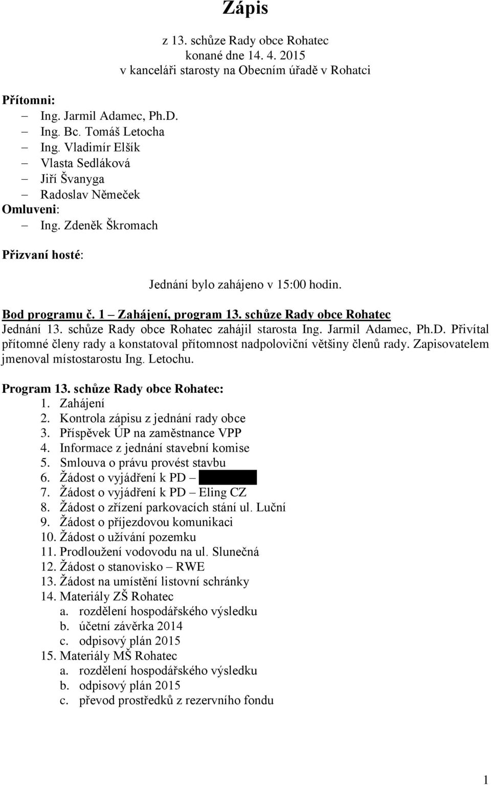 schůze Rady obce Rohatec Jednání 13. schůze Rady obce Rohatec zahájil starosta Ing. Jarmil Adamec, Ph.D. Přivítal přítomné členy rady a konstatoval přítomnost nadpoloviční většiny členů rady.